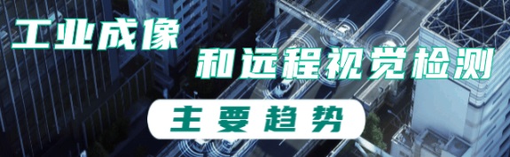 工業(yè)成像和遠程視覺檢測的主要趨勢 工業(yè)成像和遠程視覺檢測的主要趨勢