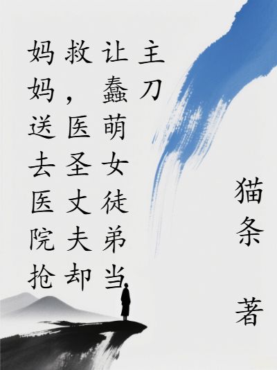 安琪肖枫妈妈送去医院抢救，医圣丈夫却让蠢萌女徒弟当主刀全本阅读免费看