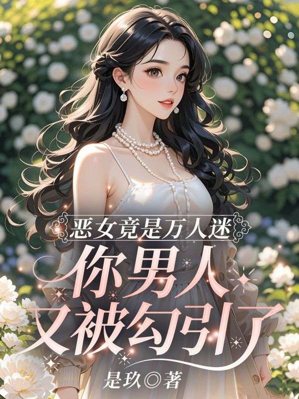 小说恶女竟是万人迷,你男人又被勾引了完结版章节阅读